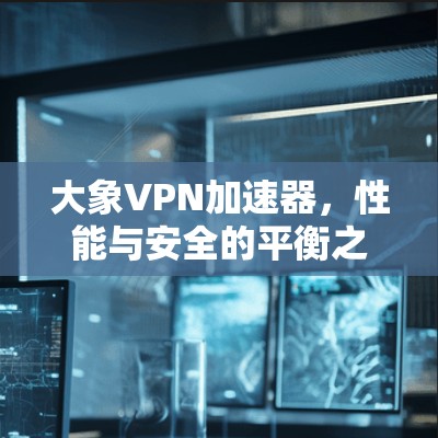 大象VPN加速器，性能与安全的平衡之道