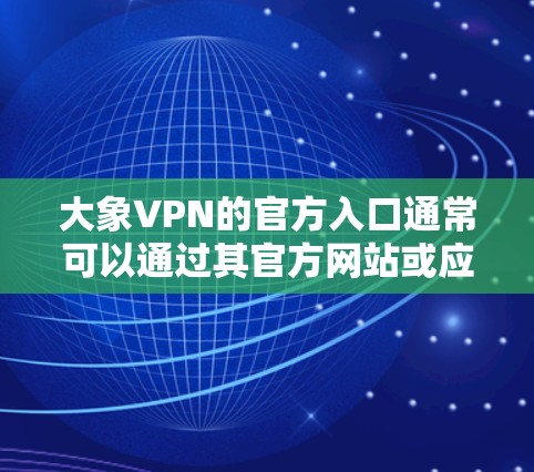 大象VPN的官方入口通常可以通过其官方网站或应用商店找到。以下是一些步骤，帮助你找到并访问大象VPN的官方入口