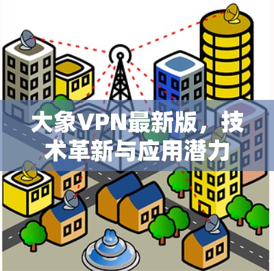大象VPN最新版，技术革新与应用潜力