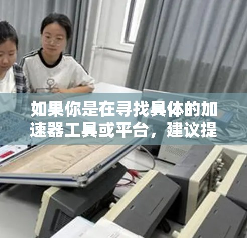 如果你是在寻找具体的加速器工具或平台，建议提供更多信息，以便更准确地回答你的问题