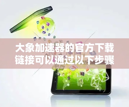 大象加速器的官方下载链接可以通过以下步骤找到