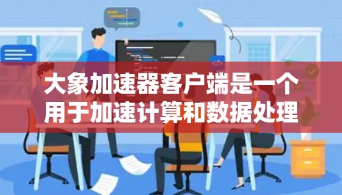 大象加速器客户端是一个用于加速计算和数据处理的工具。以下是安装和使用客户端的详细指南