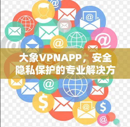 大象VPNAPP，安全隐私保护的专业解决方案