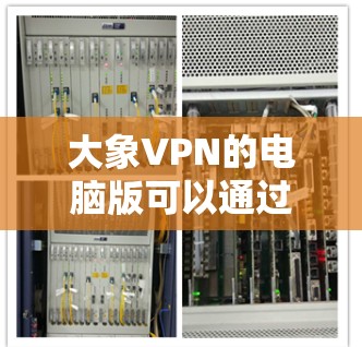 大象VPN的电脑版可以通过以下步骤下载