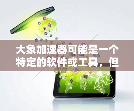 大象加速器可能是一个特定的软件或工具，但在我的知识库中并没有找到与大象加速器直接相关的信息。如果你指的是某个特定的加速器软件或工具，请提供更多的背景或详细信息，这样我可以更好地帮助你