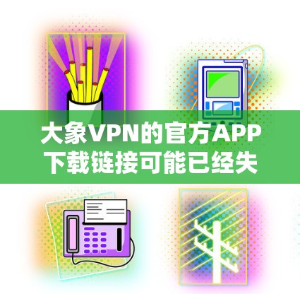 大象VPN的官方APP下载链接可能已经失效，因为大象VPN已经停止提供服务。建议您选择其他可靠的VPN服务提供商。以下是一些常用的替代选择