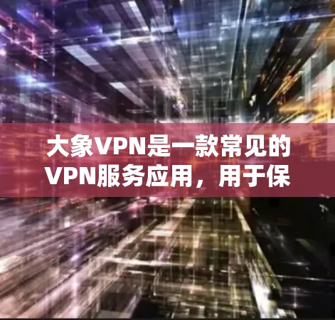 大象VPN是一款常见的VPN服务应用，用于保护用户隐私和安全。如果你需要下载大象VPN的安装包或相关文件，请确保从官方渠道获取，以避免安全风险