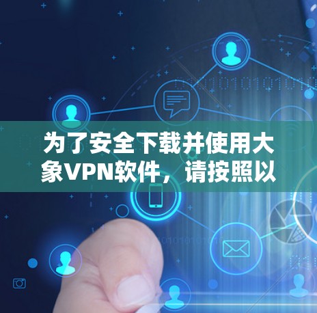 为了安全下载并使用大象VPN软件，请按照以下步骤操作