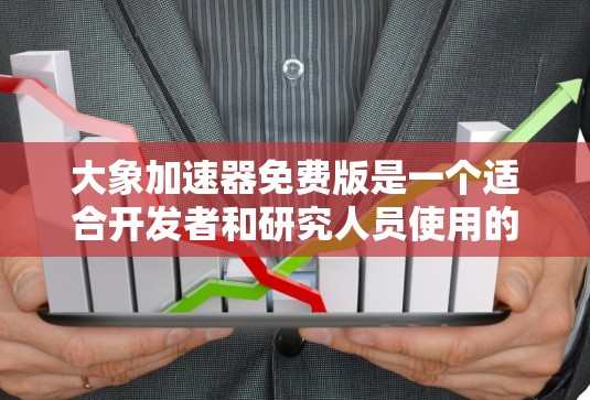大象加速器免费版是一个适合开发者和研究人员使用的工具，它可以帮助您加速数据处理任务。以下是大象加速器免费版的详细介绍
