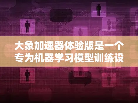 大象加速器体验版是一个专为机器学习模型训练设计的高效工具，旨在帮助用户快速训练大型模型。以下是对其的一些关键点的总结