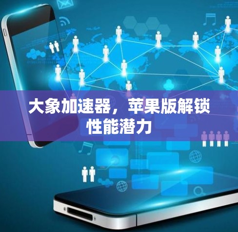 大象加速器，苹果版解锁性能潜力