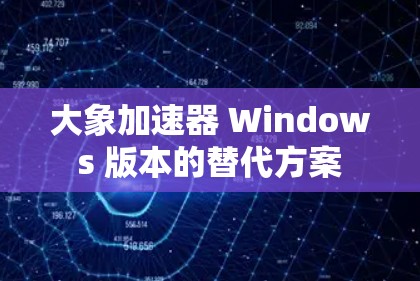 大象加速器 Windows 版本的替代方案