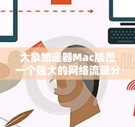 大象加速器Mac版是一个强大的网络流量分析工具，旨在帮助开发者和运维人员优化网络性能。以下是安装和使用步骤的详细指南