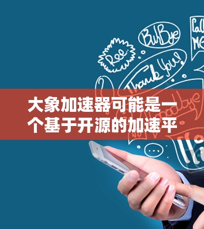 大象加速器可能是一个基于开源的加速平台，用于数据处理和计算。由于目前并未找到其官方APP信息，因此以下是一些建议，帮助你进一步查找或确认相关信息