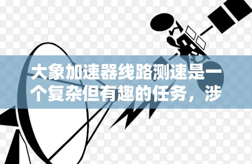 大象加速器线路测速是一个复杂但有趣的任务，涉及到对加速器性能和粒子运动的深入理解。以下是对该测速方法的分步骤解释