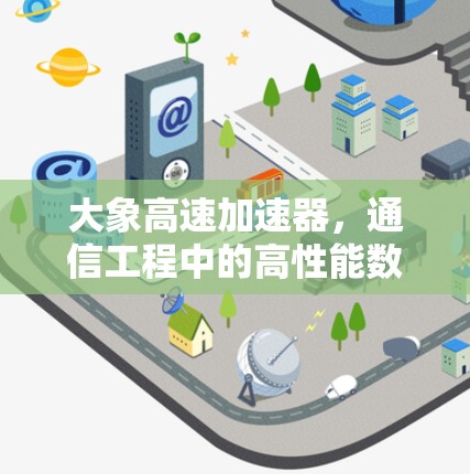 大象高速加速器，通信工程中的高性能数据处理新解决方案
