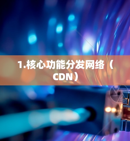 1.核心功能分发网络（CDN）