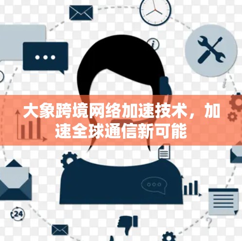 大象跨境网络加速技术，加速全球通信新可能