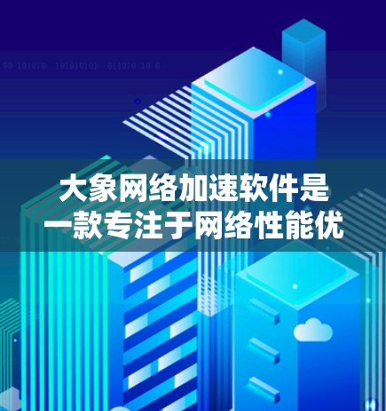 大象网络加速软件是一款专注于网络性能优化的工具，旨在提升网络连接速度和稳定性。以下是下载并使用该软件的步骤指南