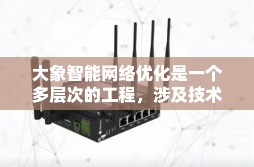 大象智能网络优化是一个多层次的工程，涉及技术创新、数据分析和用户体验等多个方面。以下是对大象智能网络优化的综合分析