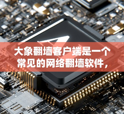 大象翻墙客户端是一个常见的网络翻墙软件，用户可能会想下载它来访问一些屏蔽的网站或内容。然而，下载和使用未经授权的翻墙软件可能涉及法律和道德问题。以下是一些相关注意事项