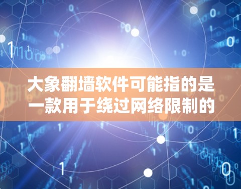 大象翻墙软件可能指的是一款用于绕过网络限制的软件，允许用户访问通常无法访问的网站或内容。然而，具体到大象翻墙软件的最新版本，我无法提供确切的信息，因为这取决于软件的开发者和更新频率