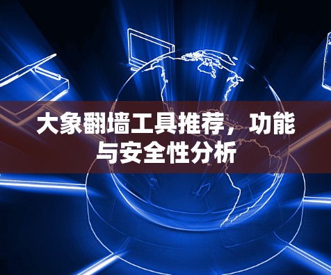大象翻墙工具推荐，功能与安全性分析