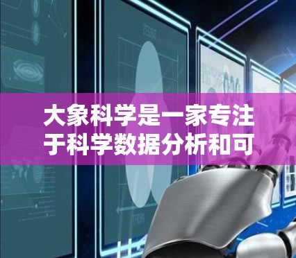 大象科学是一家专注于科学数据分析和可视化的公司，提供了多种工具和平台来帮助研究人员处理和可视化科学数据。他们的产品线包括