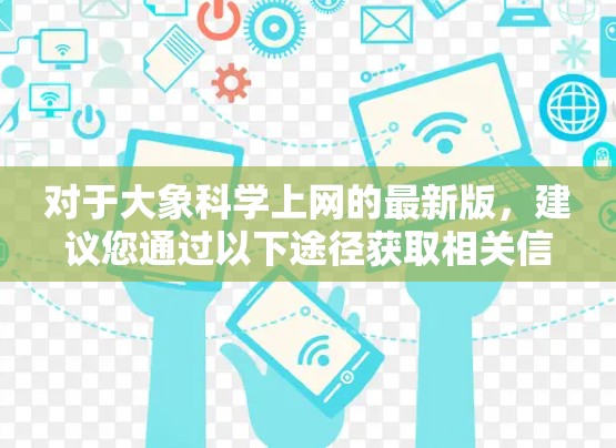对于大象科学上网的最新版，建议您通过以下途径获取相关信息