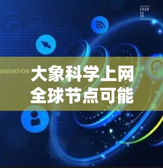 大象科学上网全球节点可能指的是一个基于大象网络架构的全球科学互联网节点系统。这个系统可能涉及到分布式的网络节点，用于提供科学研究者和机构高效、稳定的互联网访问服务