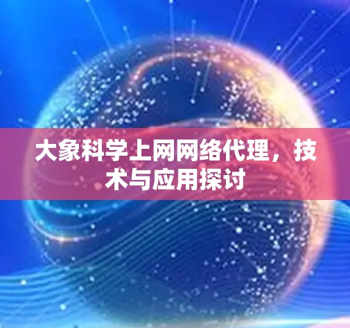 大象科学上网网络代理，技术与应用探讨