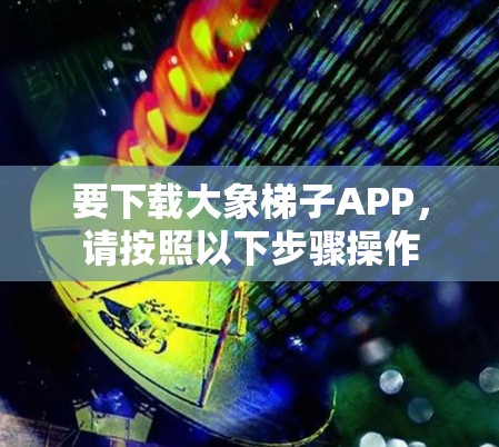 要下载大象梯子APP，请按照以下步骤操作