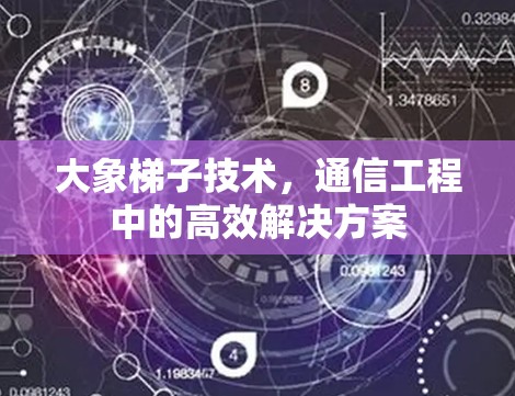大象梯子技术，通信工程中的高效解决方案