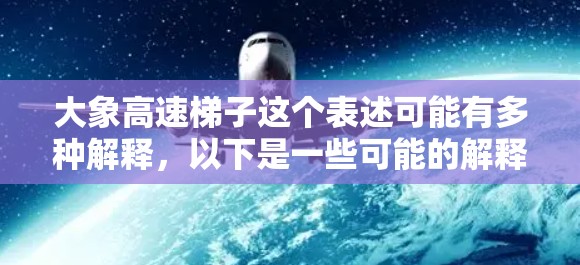 大象高速梯子这个表述可能有多种解释，以下是一些可能的解释