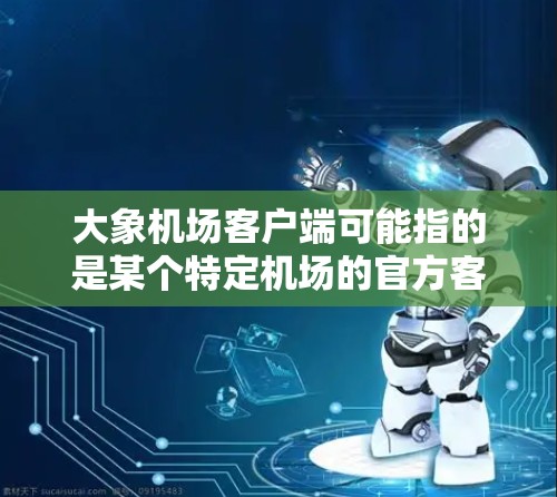 大象机场客户端可能指的是某个特定机场的官方客户端应用程序，用于提供机场相关的服务和信息。以下是一些可能的解释和使用方法