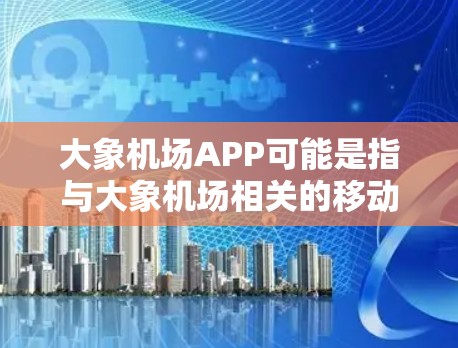 大象机场APP可能是指与大象机场相关的移动应用程序。然而，目前并没有官方推出的大象机场APP。如果你是想了解大象机场的相关信息，或者需要使用某个与大象机场相关的APP，建议通过以下途径获取