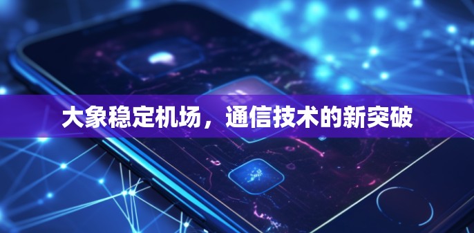 大象稳定机场，通信技术的新突破