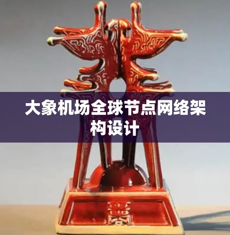 大象机场全球节点网络架构设计