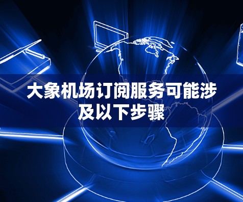 大象机场订阅服务可能涉及以下步骤