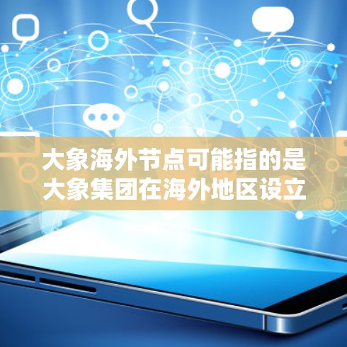 大象海外节点可能指的是大象集团在海外地区设立的数据中心或服务器节点。这些节点通常用于支持大象集团的全球业务运营，确保数据的存储、处理和传输能够高效、安全地进行