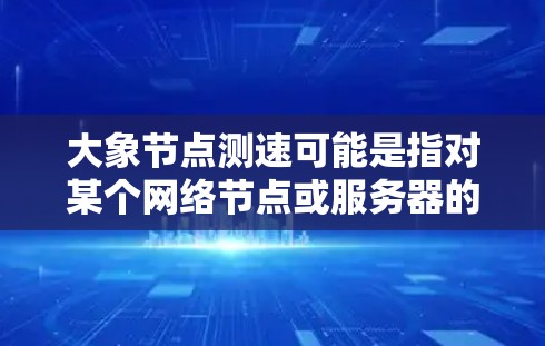 大象节点测速可能是指对某个网络节点或服务器的性能进行测试，特别是网络连接速度。以下是一些可能的方法和工具来测试大象节点的测速