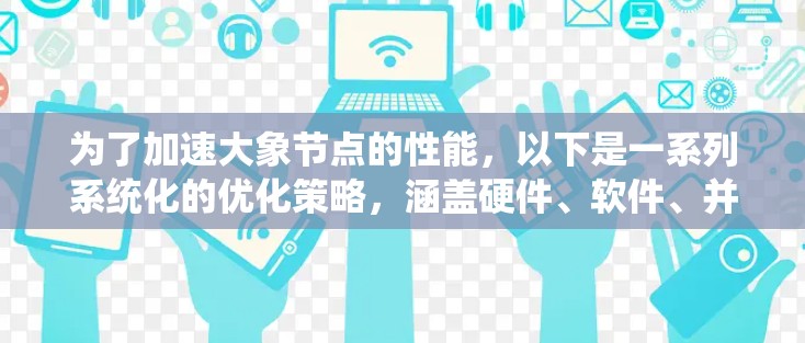 为了加速大象节点的性能，以下是一系列系统化的优化策略，涵盖硬件、软件、并行处理、缓存优化等多个方面，帮助提升计算效率
