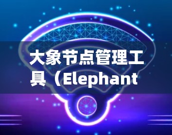 大象节点管理工具（Elephant Node Manager）是一个集成化的云计算资源管理平台，旨在简化多云和多集群环境的资源管理。以下是对该工具的详细分析和总结