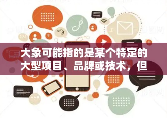 大象可能指的是某个特定的大型项目、品牌或技术，但目前没有明确的信息来确定其具体含义。如果大象指的是某个特定的技术或服务，请提供更多的背景信息，以便更好地理解您的需求