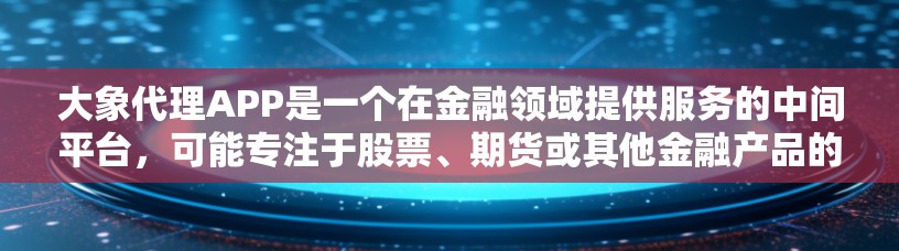 大象代理APP是一个在金融领域提供服务的中间平台，可能专注于股票、期货或其他金融产品的交易。以下是对该APP的详细分析和总结