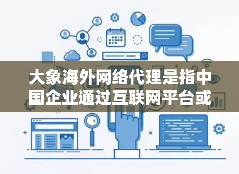 大象海外网络代理是指中国企业通过互联网平台或合作伙伴在海外市场建立销售渠道，实现产品和服务的国际化进程。以下是对该代理模式的详细分析