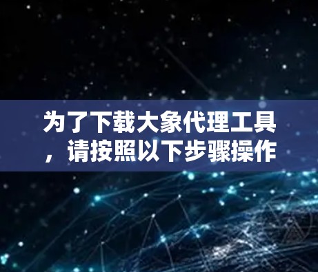 为了下载大象代理工具，请按照以下步骤操作