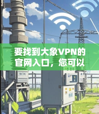 要找到大象VPN的官网入口，您可以按照以下步骤操作