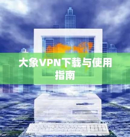 大象VPN下载与使用指南