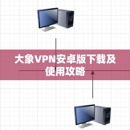 大象VPN安卓版下载及使用攻略